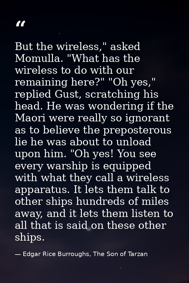 But the wireless," asked Momulla. "What has the wireless to do with our remaining here?" "Oh yes," replied Gust, scratch — Edgar Rice Burroughs, The Son of Tarzan