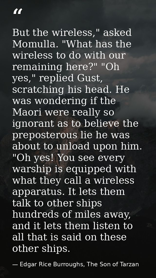 But the wireless," asked Momulla. "What has the wireless to do with our remaining here?" "Oh yes," replied Gust, scratch — Edgar Rice Burroughs, The Son of Tarzan