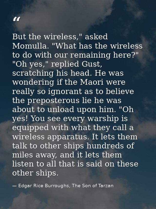 But the wireless," asked Momulla. "What has the wireless to do with our remaining here?" "Oh yes," replied Gust, scratch — Edgar Rice Burroughs, The Son of Tarzan