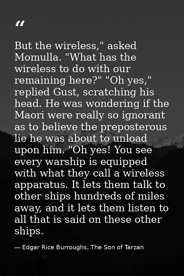 But the wireless," asked Momulla. "What has the wireless to do with our remaining here?" "Oh yes," replied Gust, scratch — Edgar Rice Burroughs, The Son of Tarzan
