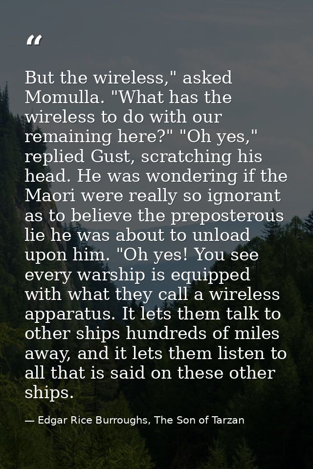 But the wireless," asked Momulla. "What has the wireless to do with our remaining here?" "Oh yes," replied Gust, scratch — Edgar Rice Burroughs, The Son of Tarzan