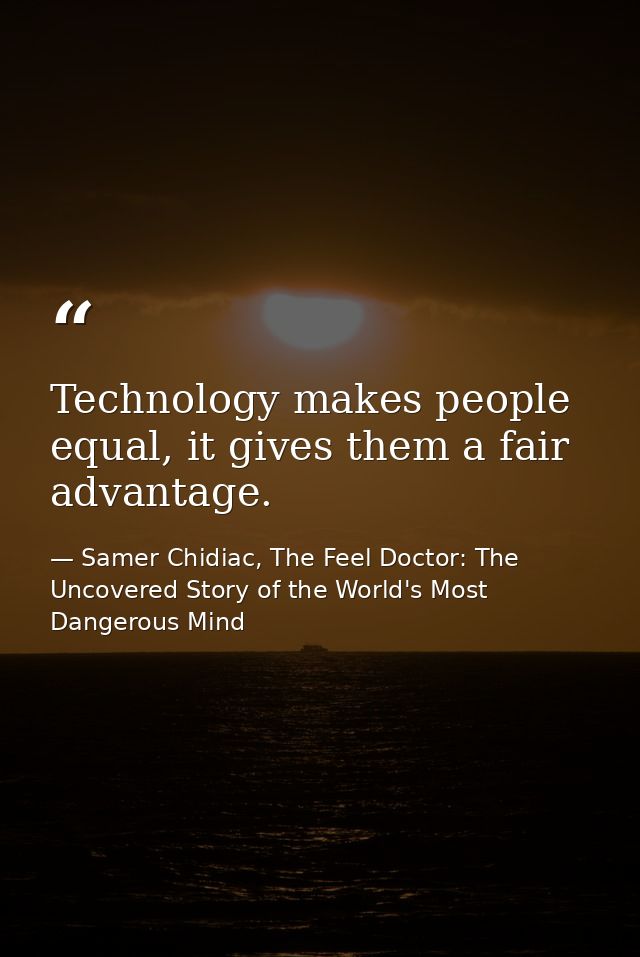 Technology makes people equal, it gives them a fair advantage. — Samer Chidiac, The Feel Doctor: The Uncovered Story of the World's Most Dangerous Mind