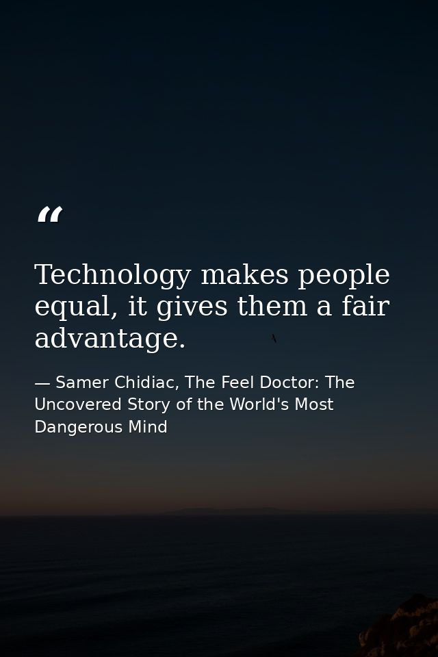 Technology makes people equal, it gives them a fair advantage. — Samer Chidiac, The Feel Doctor: The Uncovered Story of the World's Most Dangerous Mind
