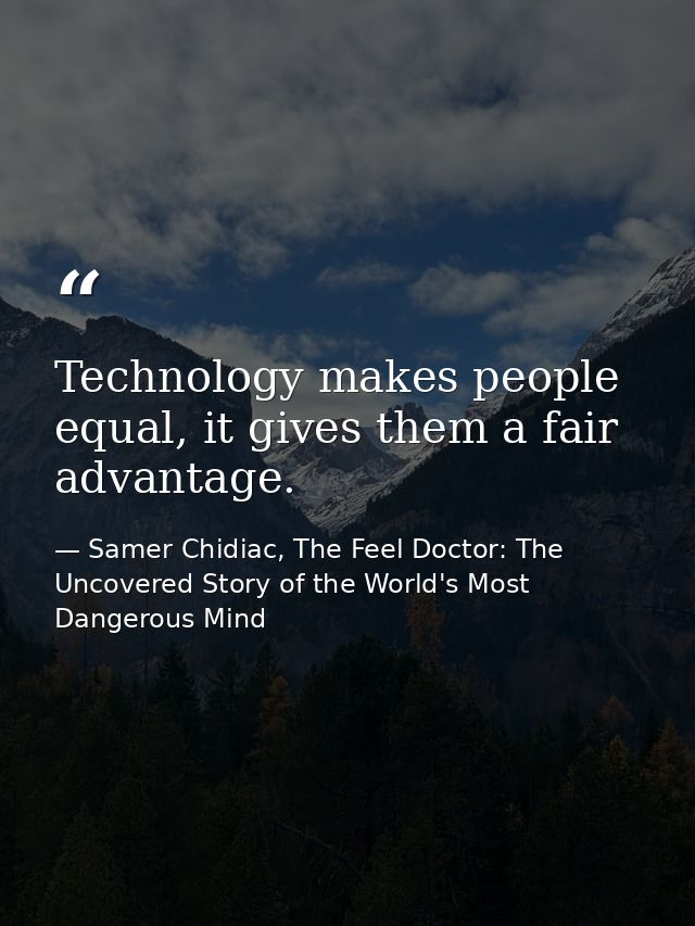 Technology makes people equal, it gives them a fair advantage. — Samer Chidiac, The Feel Doctor: The Uncovered Story of the World's Most Dangerous Mind