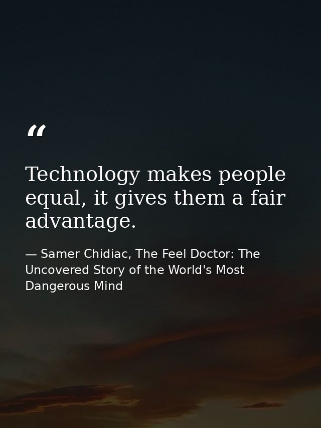 Technology makes people equal, it gives them a fair advantage. — Samer Chidiac, The Feel Doctor: The Uncovered Story of the World's Most Dangerous Mind