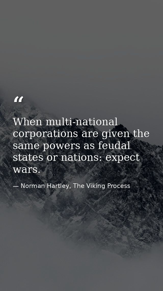 When multi-national corporations are given the same powers as feudal states or nations: expect wars. — Norman Hartley, The Viking Process