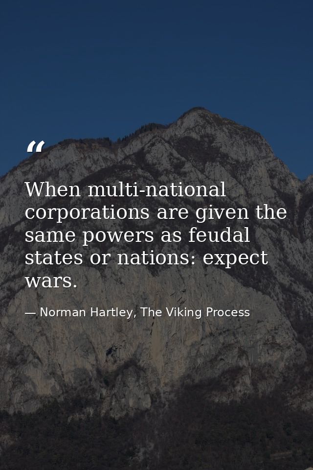When multi-national corporations are given the same powers as feudal states or nations: expect wars. — Norman Hartley, The Viking Process