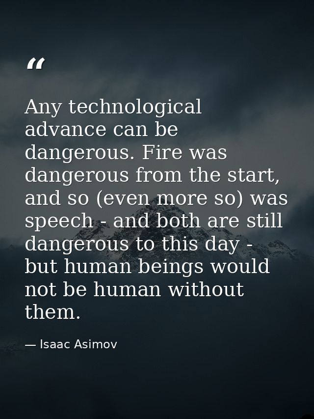 Any technological advance can be dangerous. Fire was dangerous from the start, and so (even more so) was speech - and bo — Isaac Asimov
