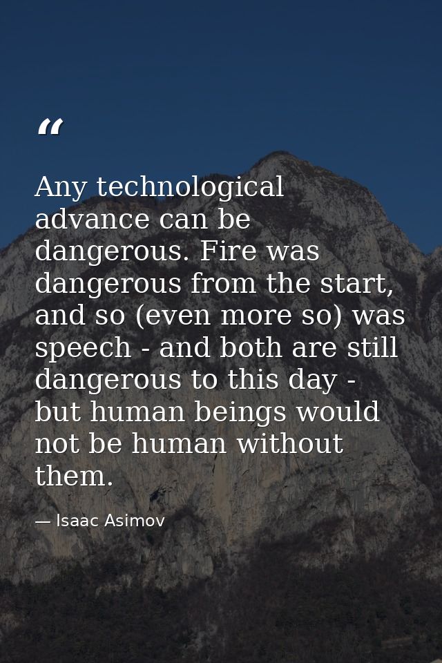Any technological advance can be dangerous. Fire was dangerous from the start, and so (even more so) was speech - and bo — Isaac Asimov