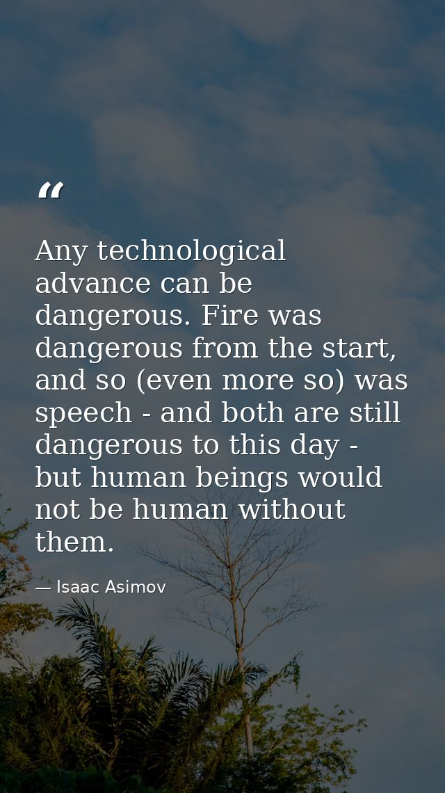 Any technological advance can be dangerous. Fire was dangerous from the start, and so (even more so) was speech - and bo — Isaac Asimov