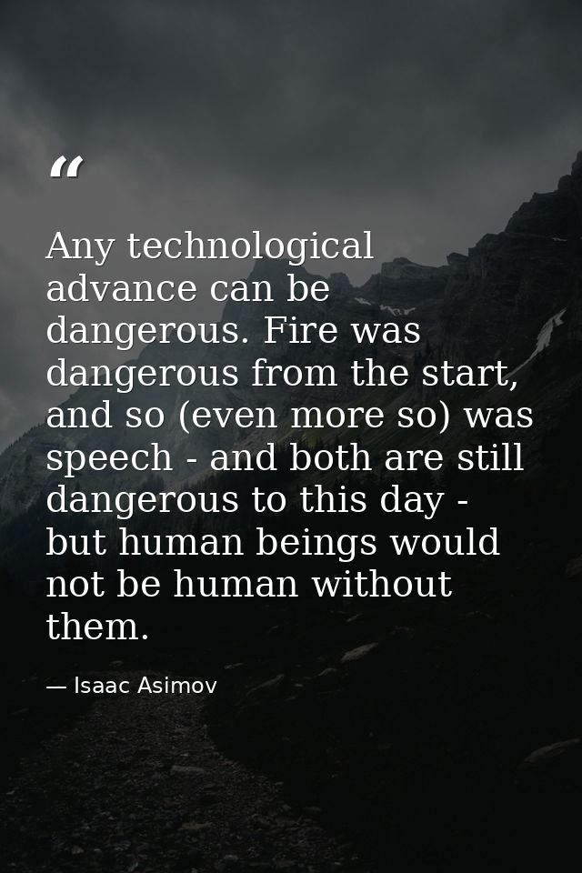 Any technological advance can be dangerous. Fire was dangerous from the start, and so (even more so) was speech - and bo — Isaac Asimov