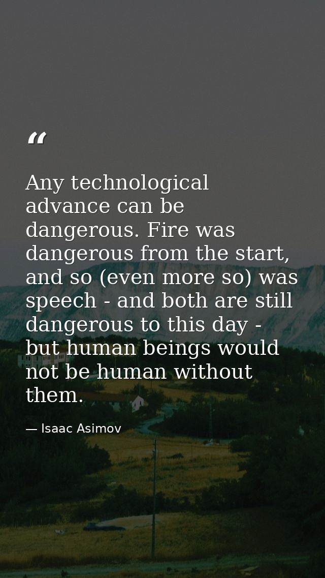 Any technological advance can be dangerous. Fire was dangerous from the start, and so (even more so) was speech - and bo — Isaac Asimov