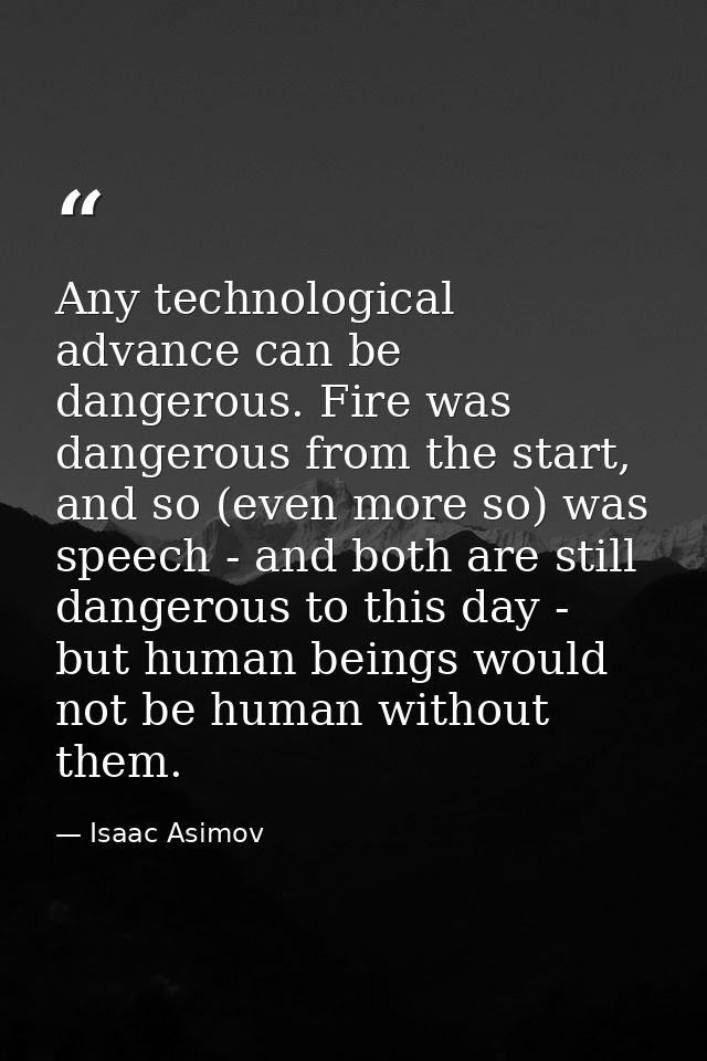 Any technological advance can be dangerous. Fire was dangerous from the start, and so (even more so) was speech - and bo — Isaac Asimov