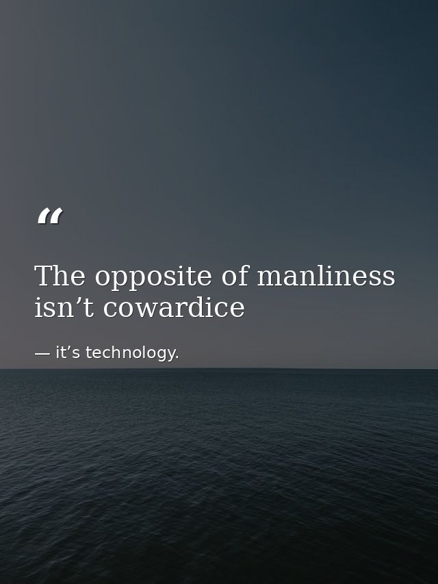 The opposite of manliness isn’t cowardice — it’s technology.