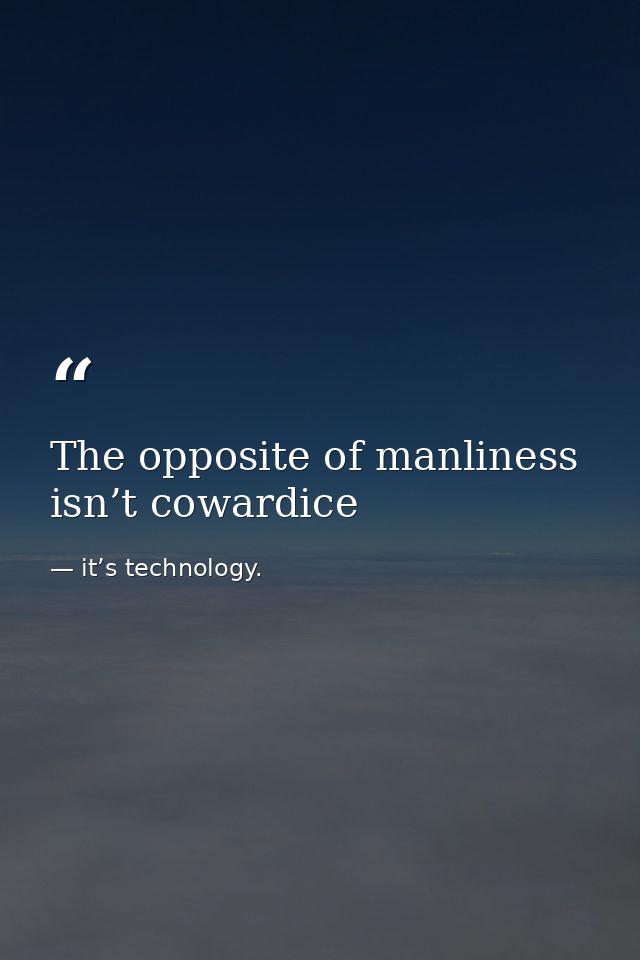 The opposite of manliness isn’t cowardice — it’s technology.