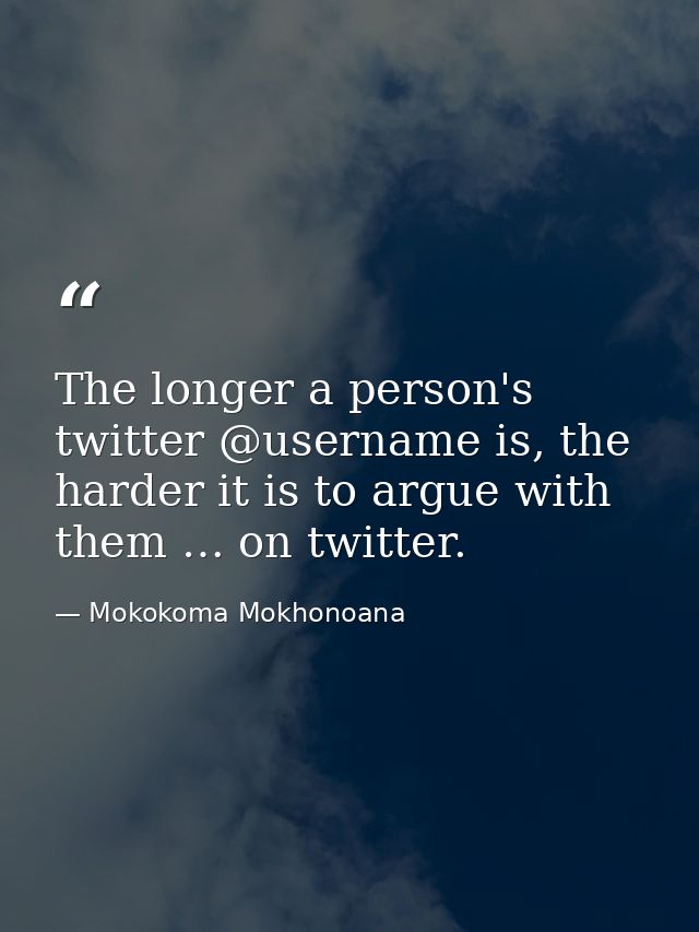 The longer a person's twitter @username is, the harder it is to argue with them … on twitter. — Mokokoma Mokhonoana