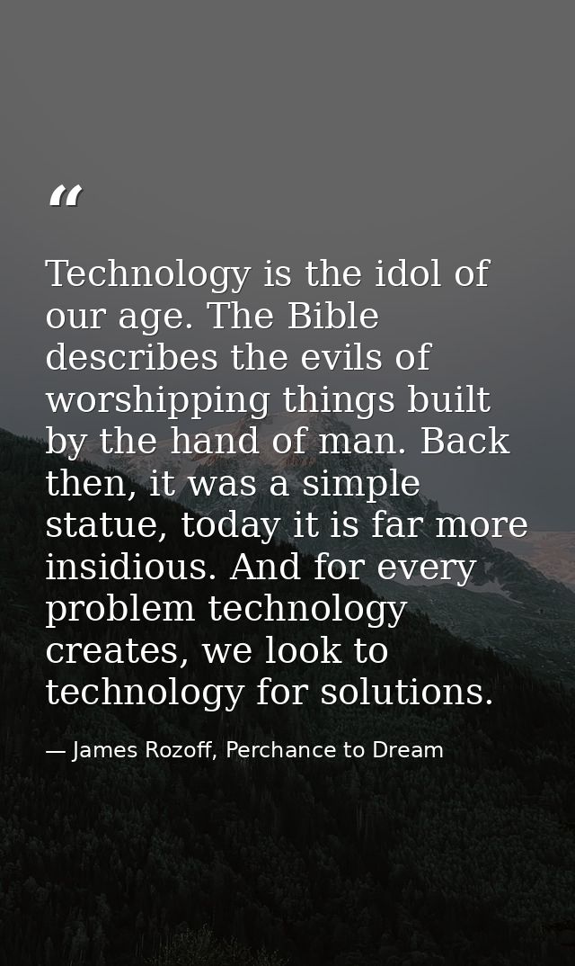 Technology is the idol of our age. The Bible describes the evils of worshipping things built by the hand of man. Back th — James Rozoff, Perchance to Dream