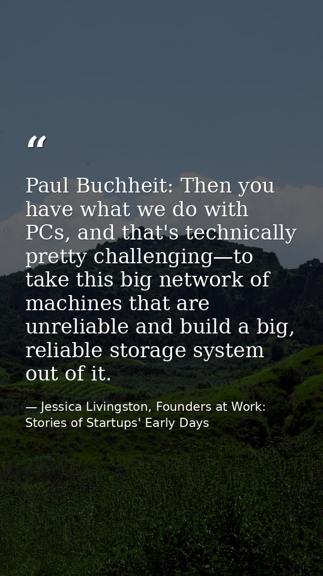 Paul Buchheit: Then you have what we do with PCs, and that's technically pretty challenging—to take this big network of  — Jessica Livingston, Founders at Work: Stories of Startups' Early Days