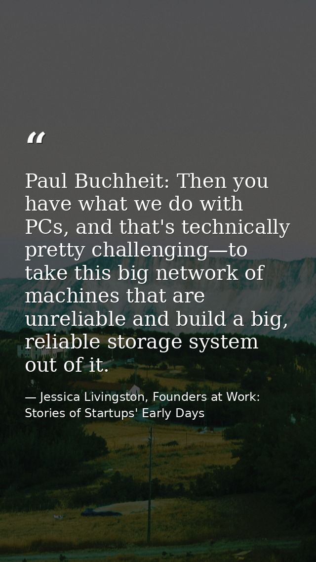 Paul Buchheit: Then you have what we do with PCs, and that's technically pretty challenging—to take this big network of  — Jessica Livingston, Founders at Work: Stories of Startups' Early Days