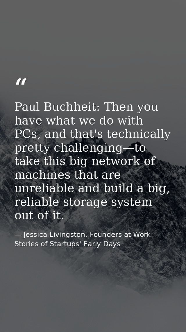 Paul Buchheit: Then you have what we do with PCs, and that's technically pretty challenging—to take this big network of  — Jessica Livingston, Founders at Work: Stories of Startups' Early Days