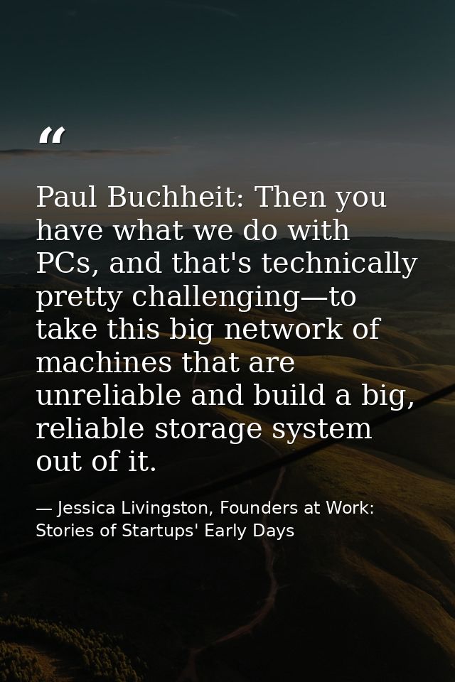 Paul Buchheit: Then you have what we do with PCs, and that's technically pretty challenging—to take this big network of  — Jessica Livingston, Founders at Work: Stories of Startups' Early Days