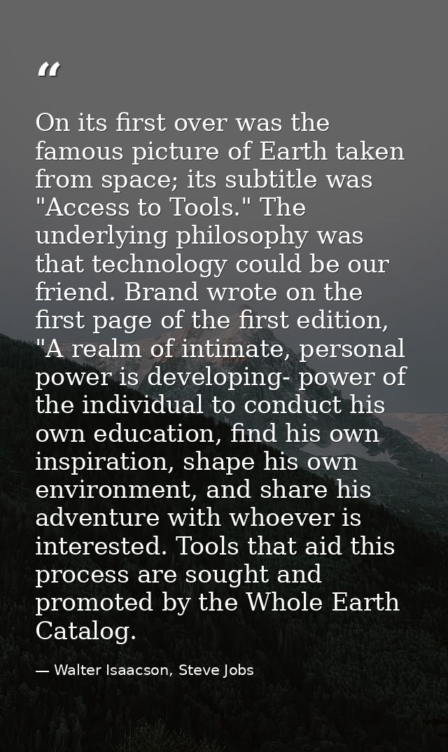 On its first over was the famous picture of Earth taken from space; its subtitle was "Access to Tools." The underlying p — Walter Isaacson, Steve Jobs