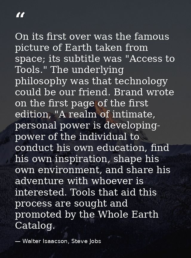 On its first over was the famous picture of Earth taken from space; its subtitle was "Access to Tools." The underlying p — Walter Isaacson, Steve Jobs