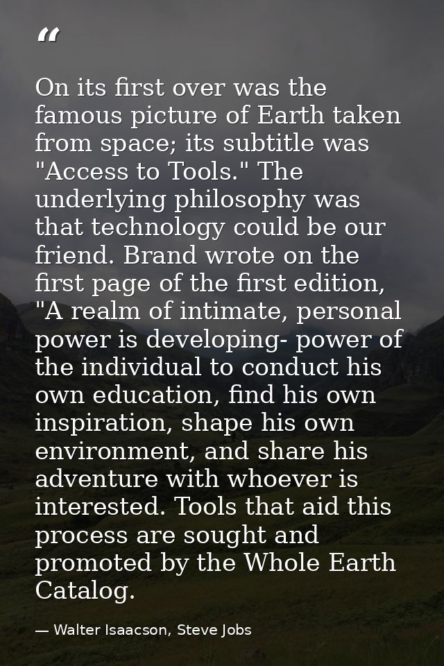 On its first over was the famous picture of Earth taken from space; its subtitle was "Access to Tools." The underlying p — Walter Isaacson, Steve Jobs
