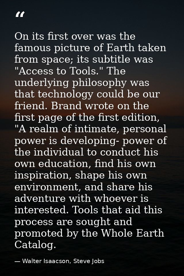 On its first over was the famous picture of Earth taken from space; its subtitle was "Access to Tools." The underlying p — Walter Isaacson, Steve Jobs