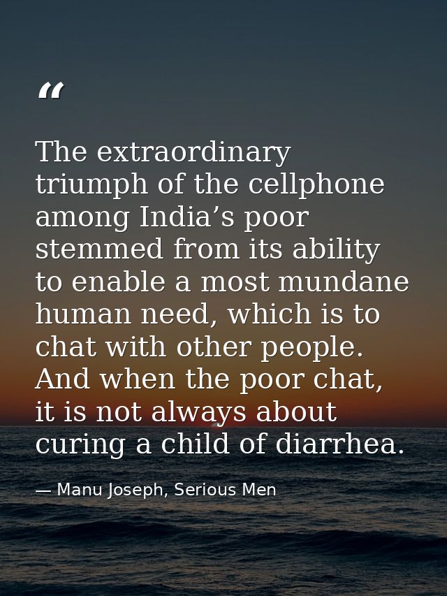 The extraordinary triumph of the cellphone among India’s poor stemmed from its ability to enable a most mundane human ne — Manu Joseph, Serious Men