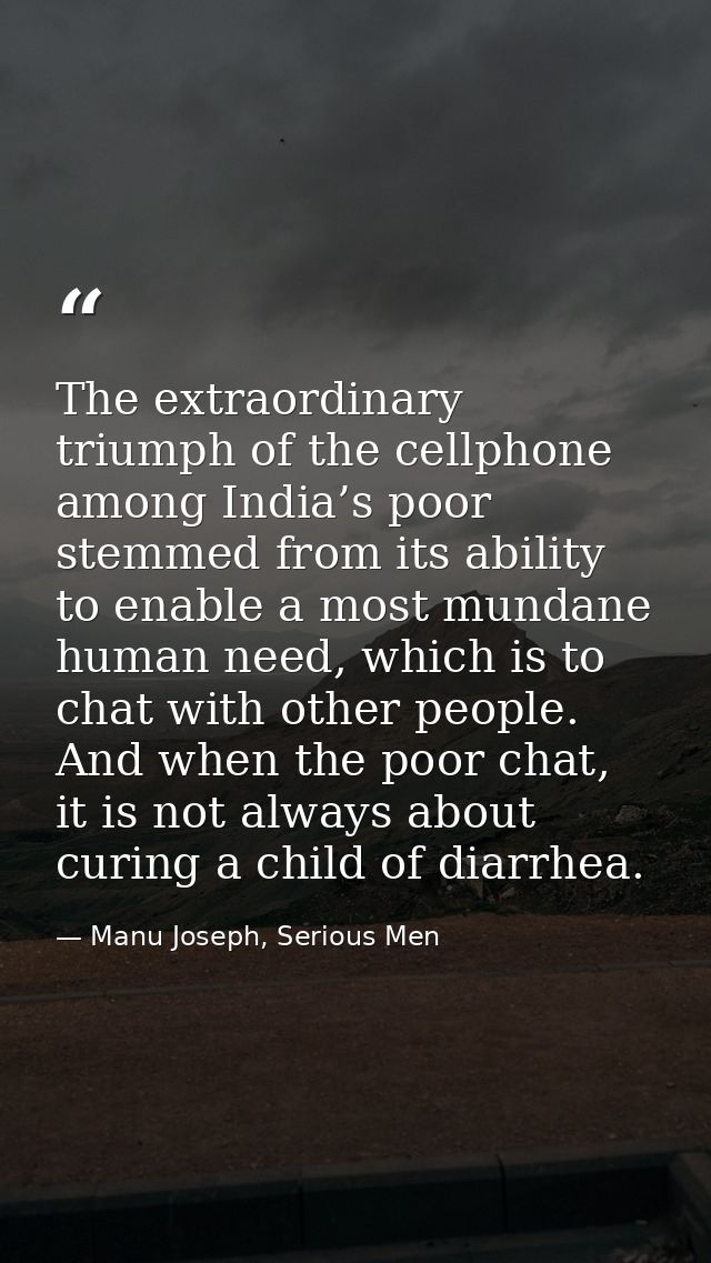 The extraordinary triumph of the cellphone among India’s poor stemmed from its ability to enable a most mundane human ne — Manu Joseph, Serious Men