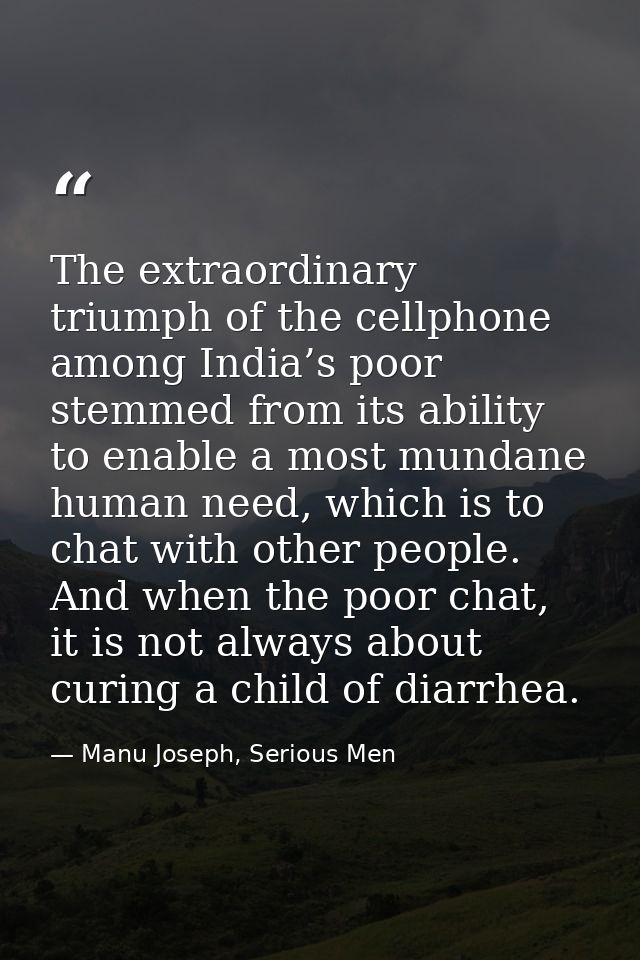 The extraordinary triumph of the cellphone among India’s poor stemmed from its ability to enable a most mundane human ne — Manu Joseph, Serious Men