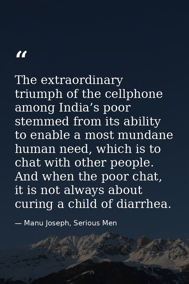 The extraordinary triumph of the cellphone among India’s poor stemmed from its ability to enable a most mundane human ne — Manu Joseph, Serious Men