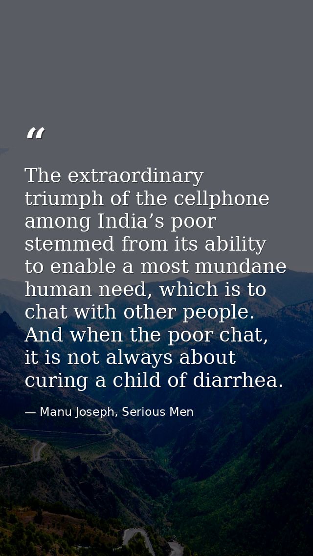 The extraordinary triumph of the cellphone among India’s poor stemmed from its ability to enable a most mundane human ne — Manu Joseph, Serious Men
