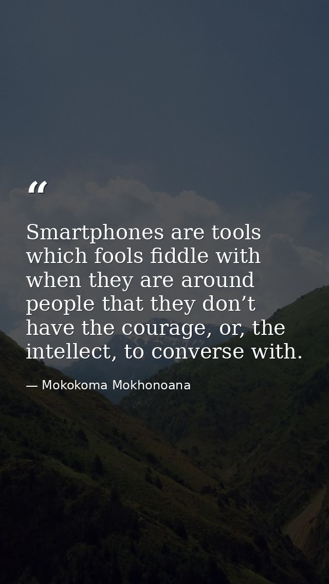 Smartphones are tools which fools fiddle with when they are around people that they don’t have the courage, or, the inte — Mokokoma Mokhonoana