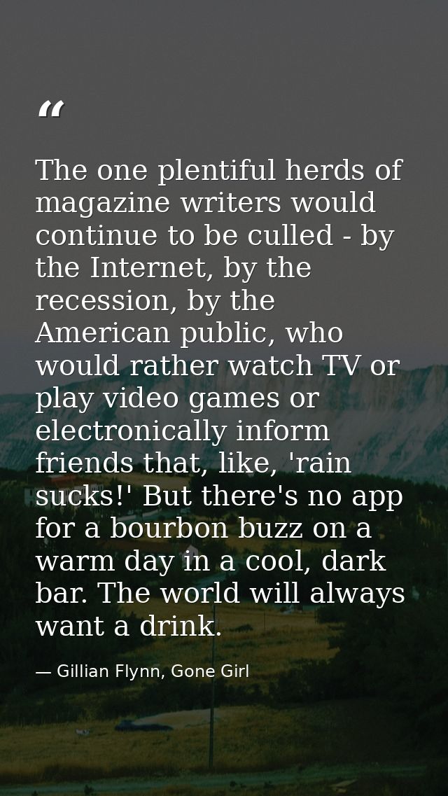 The one plentiful herds of magazine writers would continue to be culled - by the Internet, by the recession, by the Amer — Gillian Flynn, Gone Girl