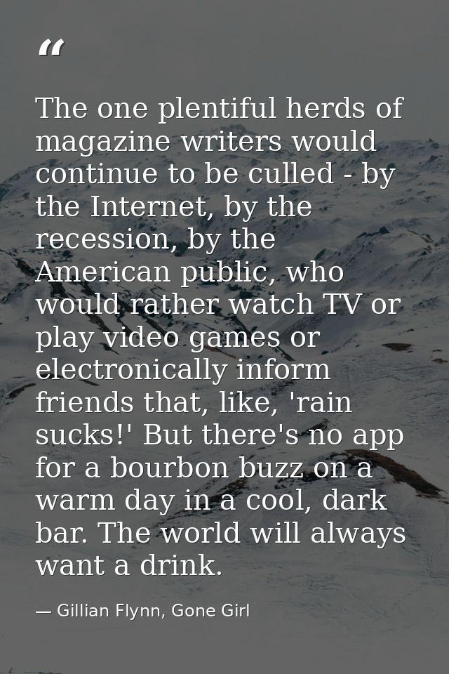 The one plentiful herds of magazine writers would continue to be culled - by the Internet, by the recession, by the Amer — Gillian Flynn, Gone Girl