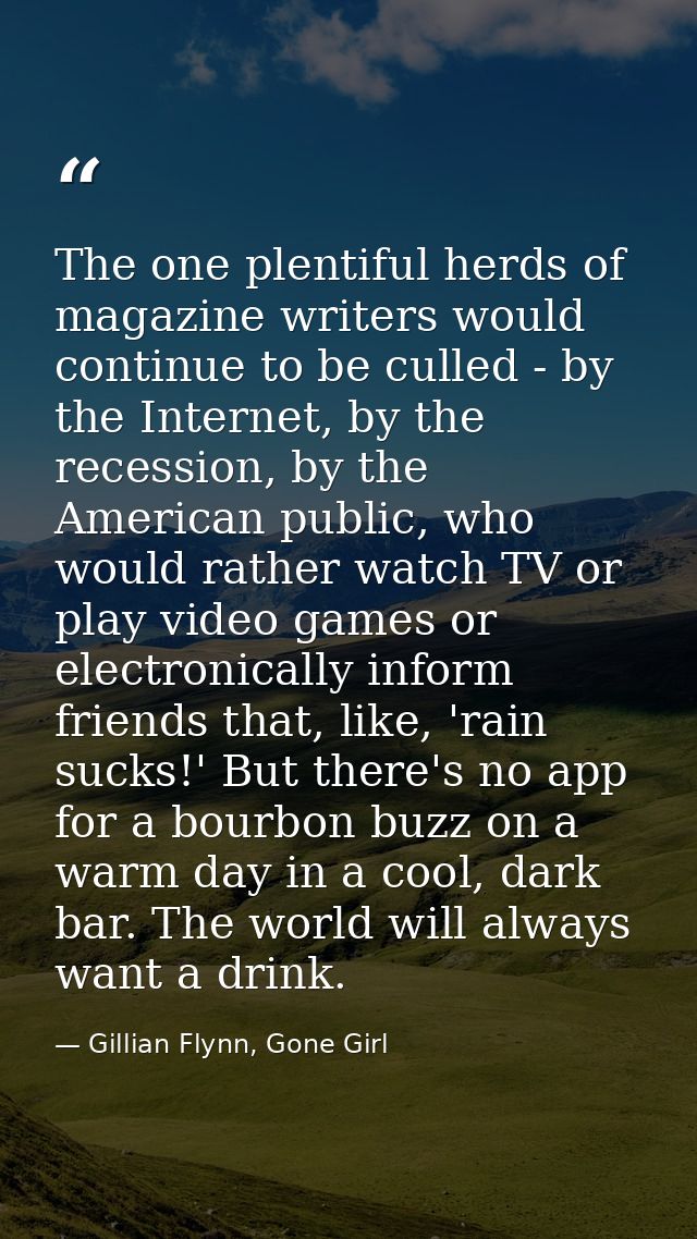 The one plentiful herds of magazine writers would continue to be culled - by the Internet, by the recession, by the Amer — Gillian Flynn, Gone Girl