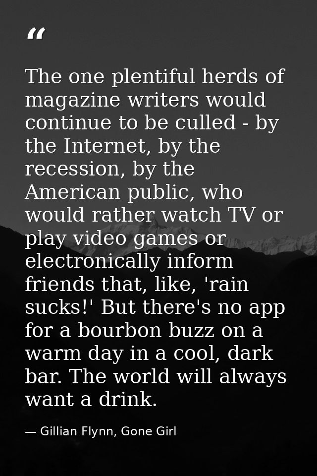 The one plentiful herds of magazine writers would continue to be culled - by the Internet, by the recession, by the Amer — Gillian Flynn, Gone Girl