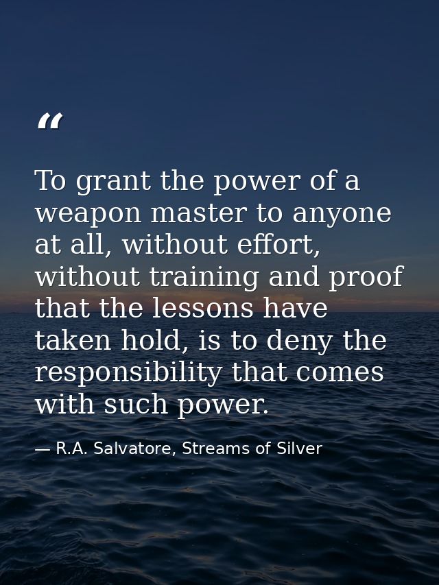 To grant the power of a weapon master to anyone at all, without effort, without training and proof that the lessons have — R.A. Salvatore, Streams of Silver