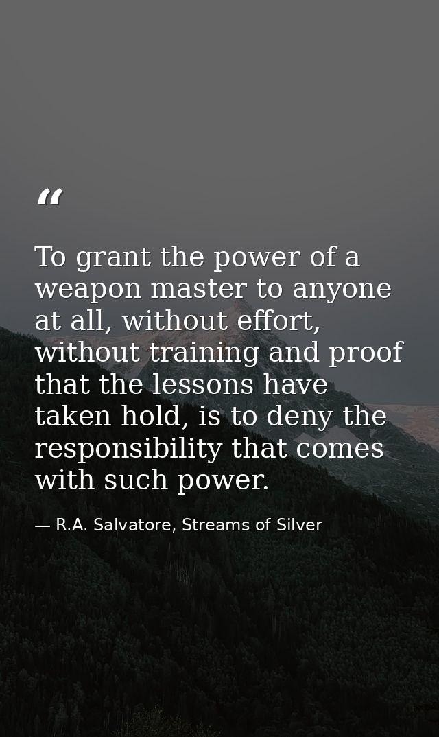 To grant the power of a weapon master to anyone at all, without effort, without training and proof that the lessons have — R.A. Salvatore, Streams of Silver