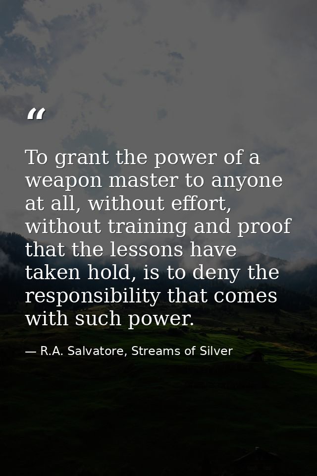To grant the power of a weapon master to anyone at all, without effort, without training and proof that the lessons have — R.A. Salvatore, Streams of Silver
