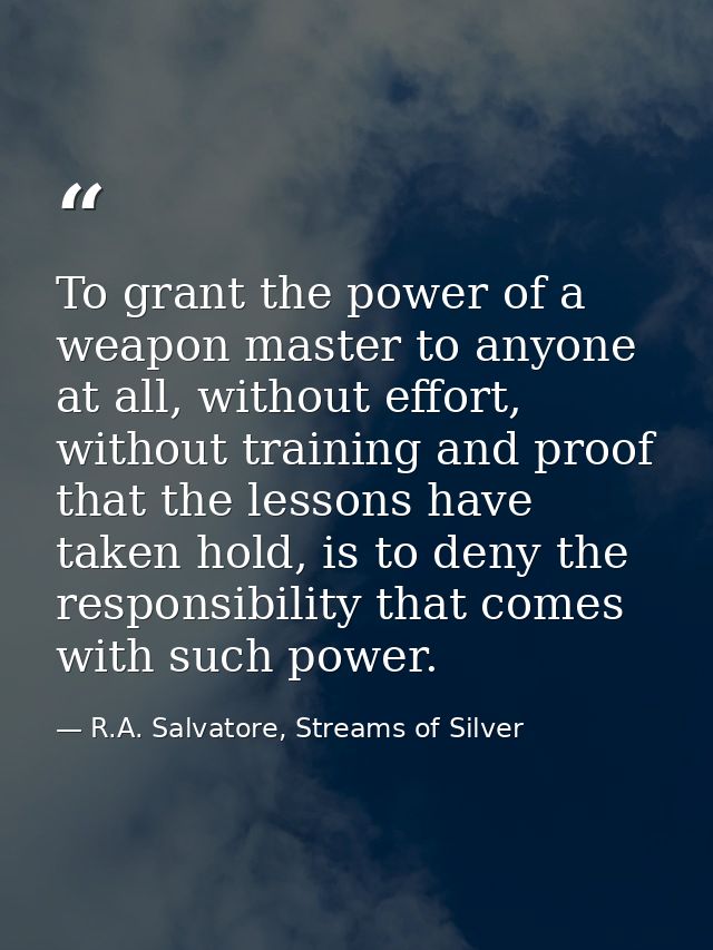 To grant the power of a weapon master to anyone at all, without effort, without training and proof that the lessons have — R.A. Salvatore, Streams of Silver