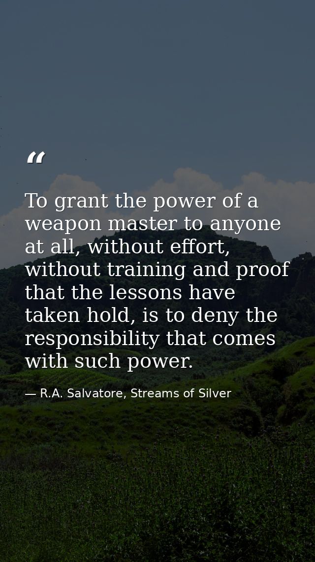 To grant the power of a weapon master to anyone at all, without effort, without training and proof that the lessons have — R.A. Salvatore, Streams of Silver
