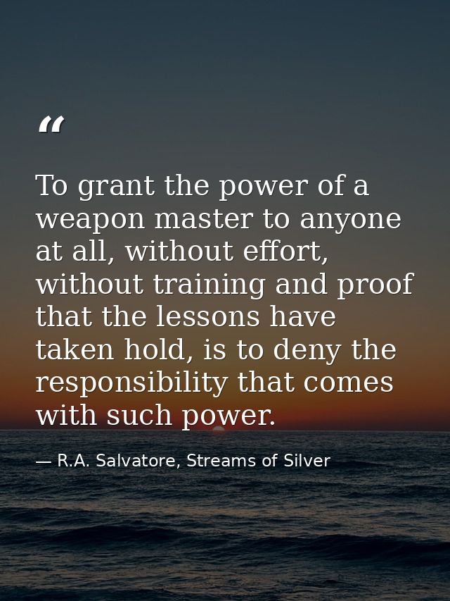 To grant the power of a weapon master to anyone at all, without effort, without training and proof that the lessons have — R.A. Salvatore, Streams of Silver