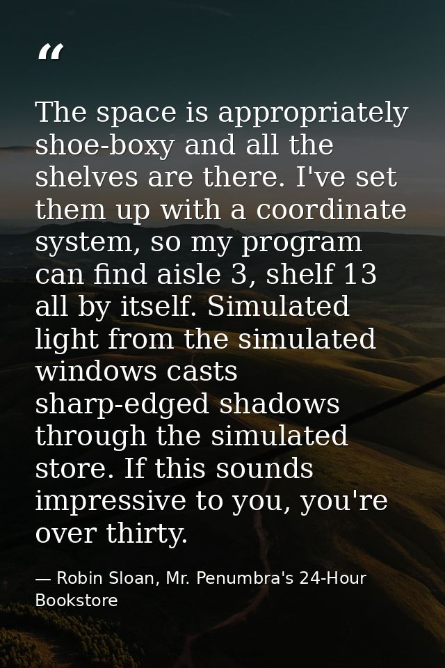 The space is appropriately shoe-boxy and all the shelves are there. I've set them up with a coordinate system, so my pro — Robin Sloan, Mr. Penumbra's 24-Hour Bookstore