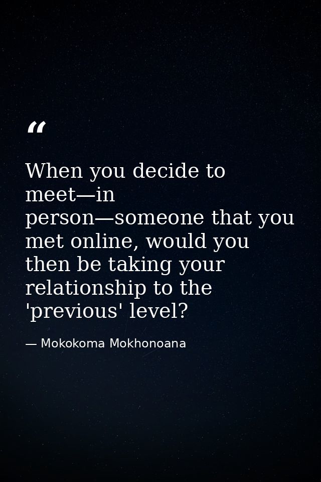 When you decide to meet—in person—someone that you met online, would you then be taking your relationship to the 'previo — Mokokoma Mokhonoana