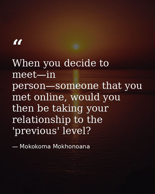 When you decide to meet—in person—someone that you met online, would you then be taking your relationship to the 'previo — Mokokoma Mokhonoana