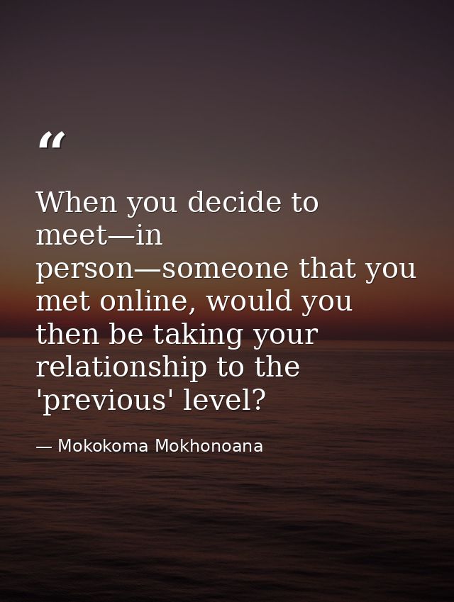 When you decide to meet—in person—someone that you met online, would you then be taking your relationship to the 'previo — Mokokoma Mokhonoana