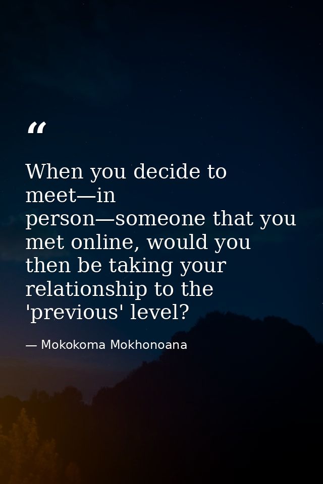 When you decide to meet—in person—someone that you met online, would you then be taking your relationship to the 'previo — Mokokoma Mokhonoana